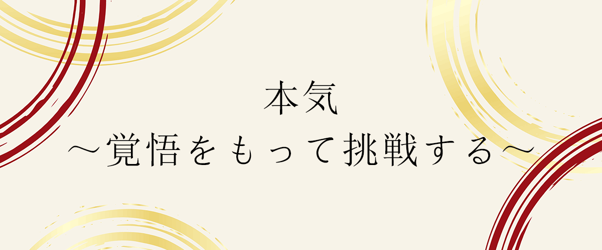 本気 ～覚悟をもって挑戦する～